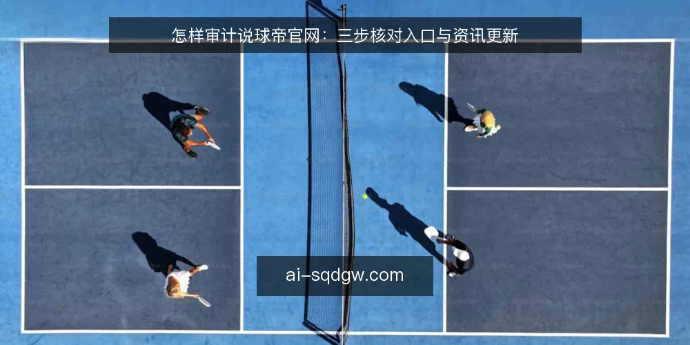 怎样审计说球帝官网：三步核对入口与资讯更新 — 为什么现在要审计说球帝官网 配图
