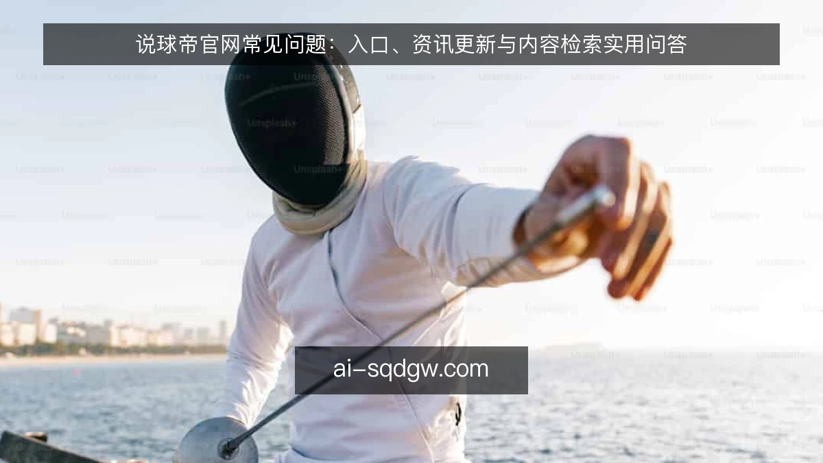 说球帝官网常见问题：入口、资讯更新与内容检索实用问答