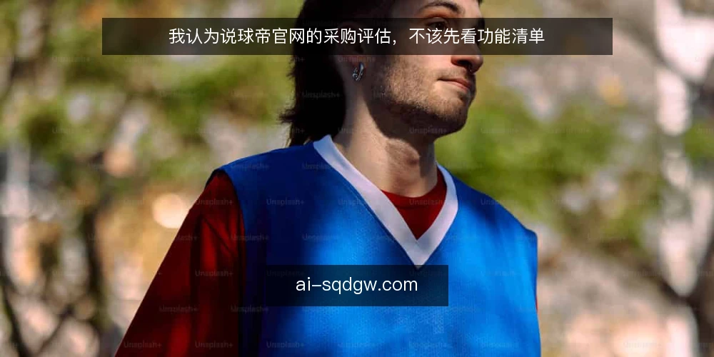 我认为说球帝官网的采购评估，不该先看功能清单 — 先定义需求：你要的到底是入口还是资讯 配图