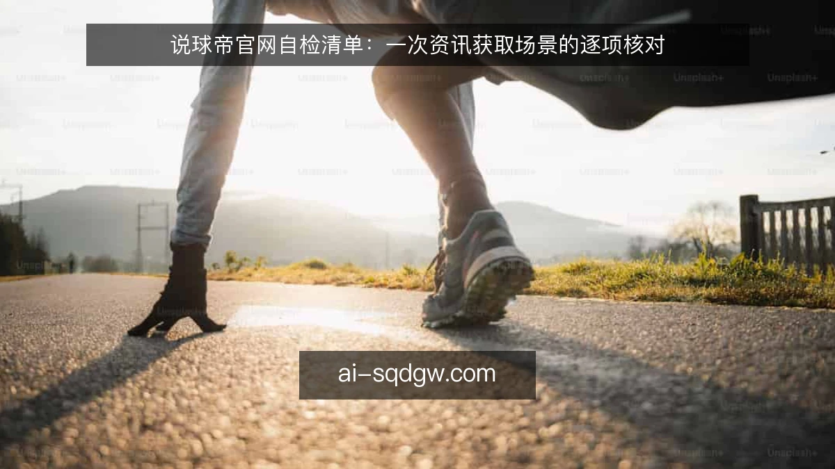 说球帝官网自检清单：一次资讯获取场景的逐项核对