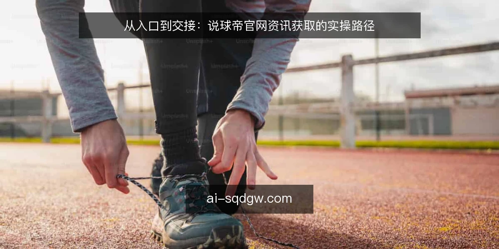 从入口到交接：说球帝官网资讯获取的实操路径 — 先做一次入口与需求盘点 配图