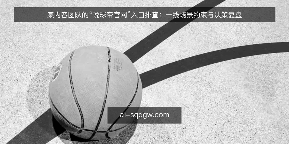 某内容团队的“说球帝官网”入口排查：一线场景约束与决策复盘 — 先看哪些现场信号 配图