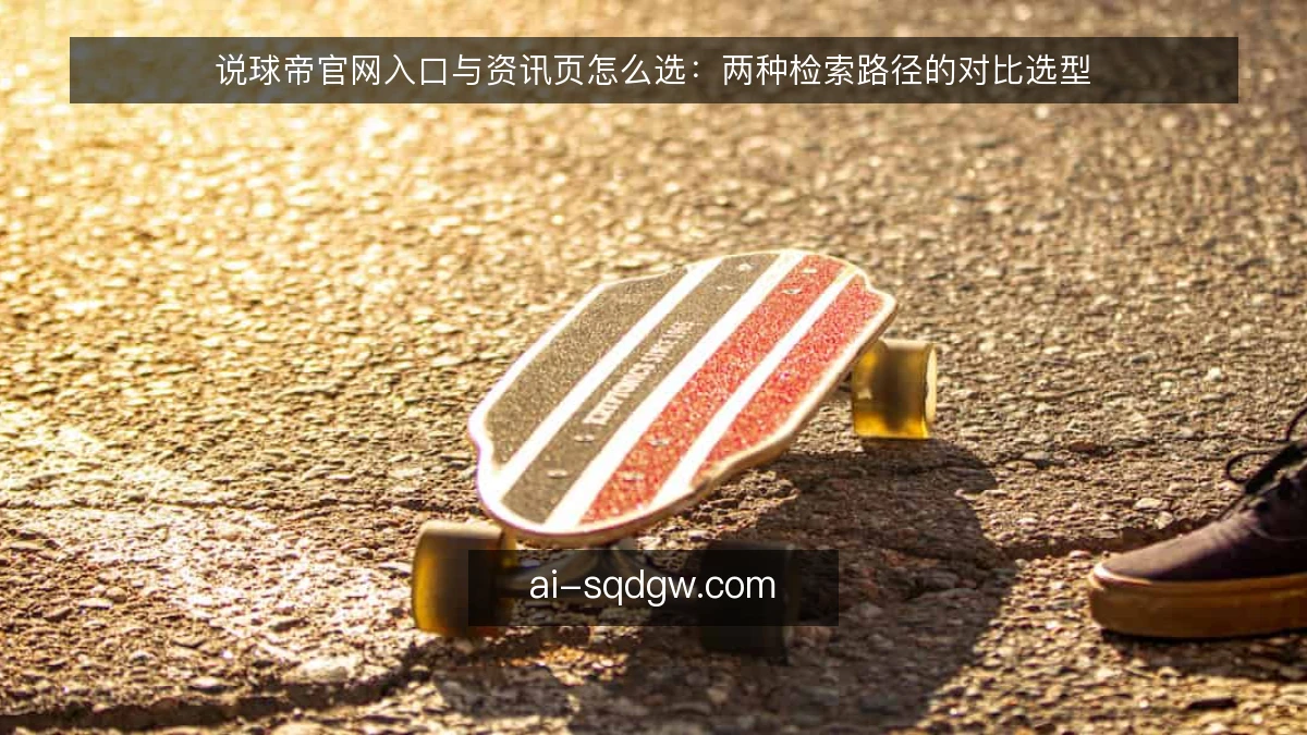 说球帝官网入口与资讯页怎么选：两种检索路径的对比选型