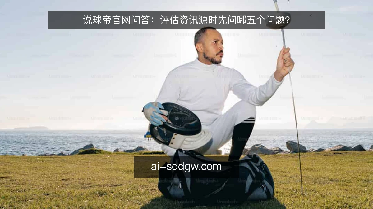 说球帝官网问答：评估资讯源时先问哪五个问题？